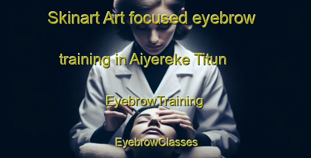 Skinart Art-focused eyebrow training in Aiyereke Titun | EyebrowTraining | EyebrowClasses | SkinartTraining-Nigeria