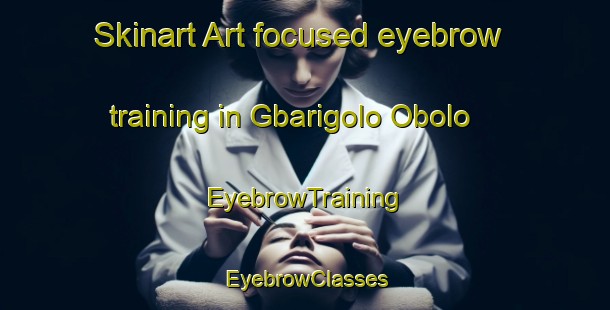 Skinart Art-focused eyebrow training in Gbarigolo Obolo | EyebrowTraining | EyebrowClasses | SkinartTraining-Nigeria