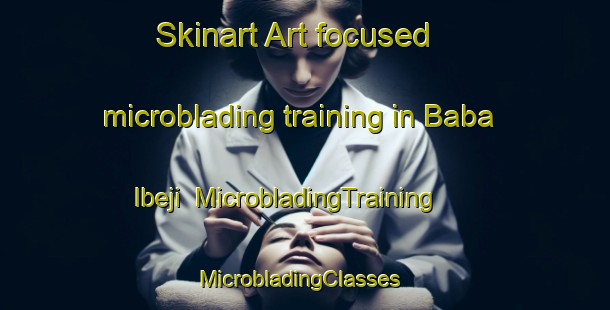 Skinart Art-focused microblading training in Baba Ibeji | MicrobladingTraining | MicrobladingClasses | SkinartTraining-Nigeria