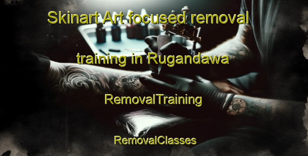 Skinart Art-focused removal training in Rugandawa | RemovalTraining | RemovalClasses | SkinartTraining-Nigeria