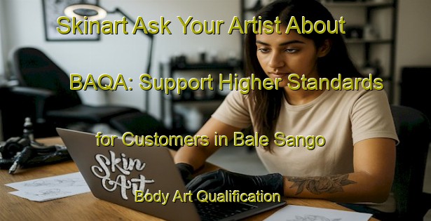 Skinart Ask Your Artist About BAQA: Support Higher Standards for Customers in Bale Sango | Body Art Qualification Authority | BAQA-Nigeria