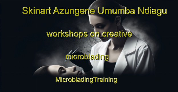 Skinart Azungene Umumba Ndiagu workshops on creative microblading | MicrobladingTraining | MicrobladingClasses | SkinartTraining-Nigeria