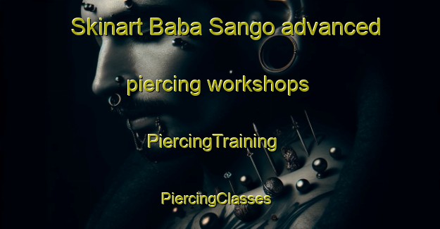 Skinart Baba Sango advanced piercing workshops | PiercingTraining | PiercingClasses | SkinartTraining-Nigeria