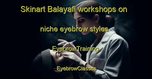 Skinart Balayafi workshops on niche eyebrow styles | EyebrowTraining | EyebrowClasses | SkinartTraining-Nigeria