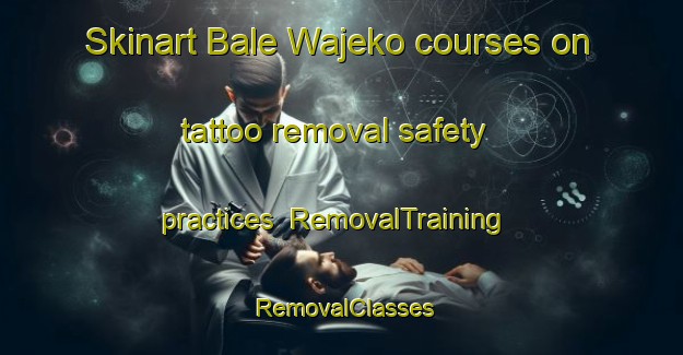 Skinart Bale Wajeko courses on tattoo removal safety practices | RemovalTraining | RemovalClasses | SkinartTraining-Nigeria