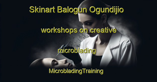 Skinart Balogun Ogundijio workshops on creative microblading | MicrobladingTraining | MicrobladingClasses | SkinartTraining-Nigeria