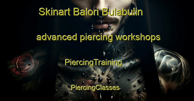 Skinart Balori Bulabulin advanced piercing workshops | PiercingTraining | PiercingClasses | SkinartTraining-Nigeria