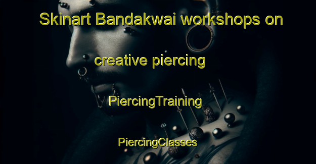 Skinart Bandakwai workshops on creative piercing | #PiercingTraining #PiercingClasses #SkinartTraining-Nigeria