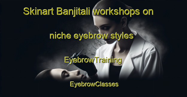Skinart Banjitali workshops on niche eyebrow styles | EyebrowTraining | EyebrowClasses | SkinartTraining-Nigeria