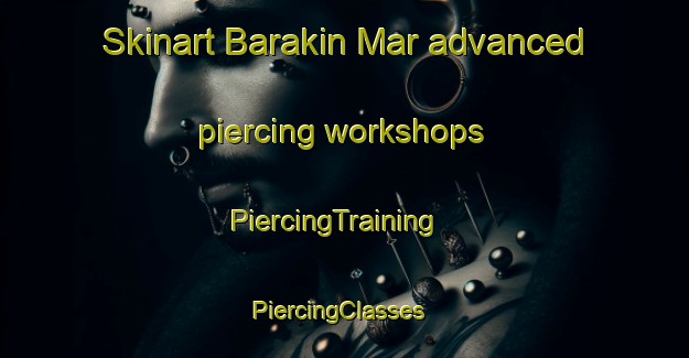 Skinart Barakin Mar advanced piercing workshops | PiercingTraining | PiercingClasses | SkinartTraining-Nigeria