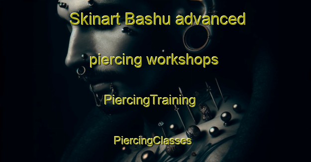 Skinart Bashu advanced piercing workshops | PiercingTraining | PiercingClasses | SkinartTraining-Nigeria