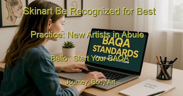 Skinart Be Recognized for Best Practice: New Artists in Abule Bello - Start Your BAQA Journey | Body Art Qualification Authority | BAQA-Nigeria