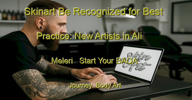 Skinart Be Recognized for Best Practice: New Artists in Ali Meleri - Start Your BAQA Journey | Body Art Qualification Authority | BAQA-Nigeria