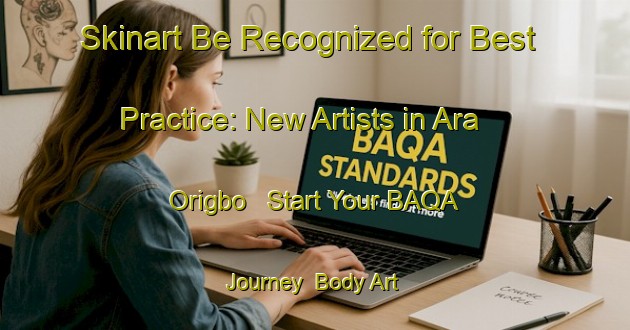Skinart Be Recognized for Best Practice: New Artists in Ara Origbo - Start Your BAQA Journey | Body Art Qualification Authority | BAQA-Nigeria