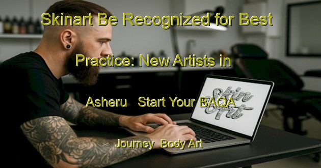 Skinart Be Recognized for Best Practice: New Artists in Asheru - Start Your BAQA Journey | Body Art Qualification Authority | BAQA-Nigeria
