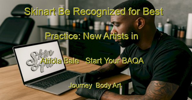 Skinart Be Recognized for Best Practice: New Artists in Atilola Bale - Start Your BAQA Journey | Body Art Qualification Authority | BAQA-Nigeria
