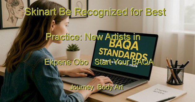Skinart Be Recognized for Best Practice: New Artists in Ekpene Obo - Start Your BAQA Journey | Body Art Qualification Authority | BAQA-Nigeria