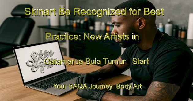 Skinart Be Recognized for Best Practice: New Artists in Gatamarua Bula Tumur - Start Your BAQA Journey | Body Art Qualification Authority | BAQA-Nigeria