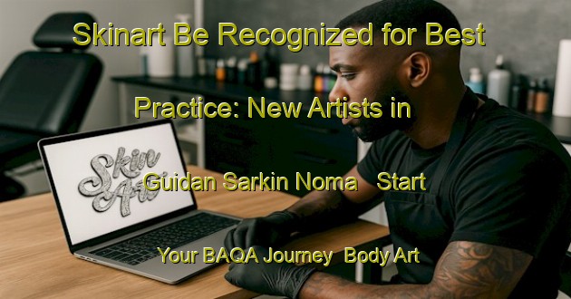 Skinart Be Recognized for Best Practice: New Artists in Guidan Sarkin Noma - Start Your BAQA Journey | Body Art Qualification Authority | BAQA-Nigeria