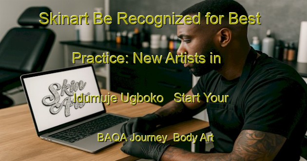 Skinart Be Recognized for Best Practice: New Artists in Idumuje Ugboko - Start Your BAQA Journey | Body Art Qualification Authority | BAQA-Nigeria