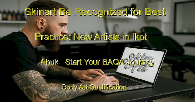 Skinart Be Recognized for Best Practice: New Artists in Ikot Abuk - Start Your BAQA Journey | Body Art Qualification Authority | BAQA-Nigeria