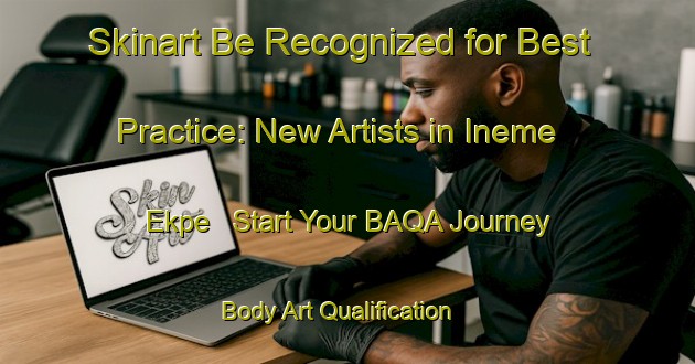 Skinart Be Recognized for Best Practice: New Artists in Ineme Ekpe - Start Your BAQA Journey | Body Art Qualification Authority | BAQA-Nigeria