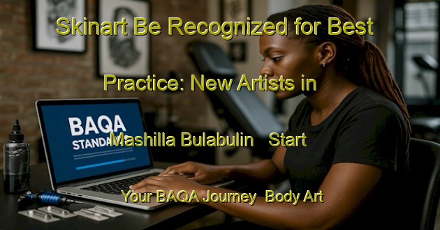 Skinart Be Recognized for Best Practice: New Artists in Mashilla Bulabulin - Start Your BAQA Journey | Body Art Qualification Authority | BAQA-Nigeria