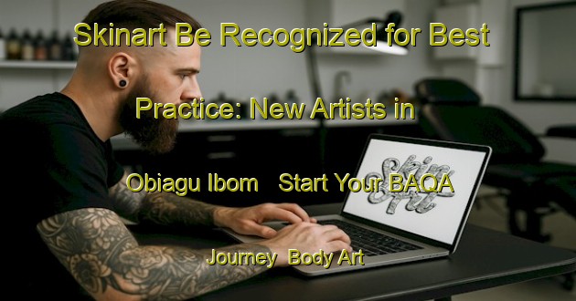 Skinart Be Recognized for Best Practice: New Artists in Obiagu Ibom - Start Your BAQA Journey | Body Art Qualification Authority | BAQA-Nigeria