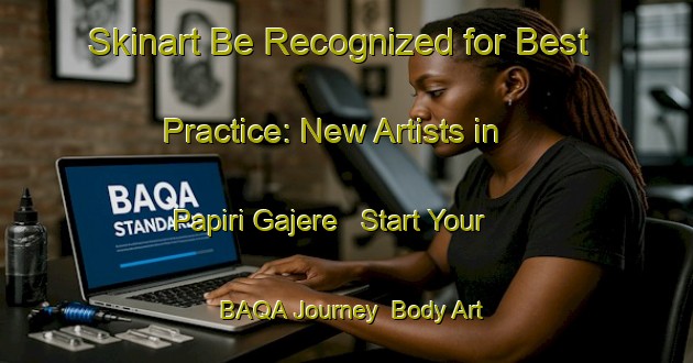 Skinart Be Recognized for Best Practice: New Artists in Papiri Gajere - Start Your BAQA Journey | Body Art Qualification Authority | BAQA-Nigeria