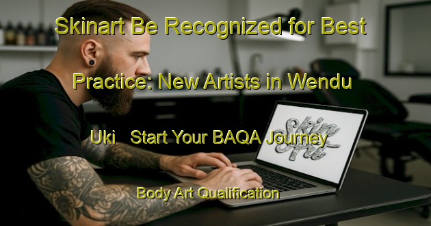 Skinart Be Recognized for Best Practice: New Artists in Wendu Uki - Start Your BAQA Journey | Body Art Qualification Authority | BAQA-Nigeria