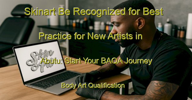 Skinart Be Recognized for Best Practice for New Artists in Abutu: Start Your BAQA Journey | Body Art Qualification Authority | BAQA-Nigeria