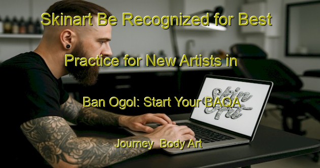 Skinart Be Recognized for Best Practice for New Artists in Ban Ogol: Start Your BAQA Journey | Body Art Qualification Authority | BAQA-Nigeria