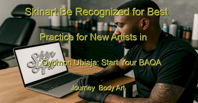 Skinart Be Recognized for Best Practice for New Artists in Oyomon Ubiaja: Start Your BAQA Journey | Body Art Qualification Authority | BAQA-Nigeria