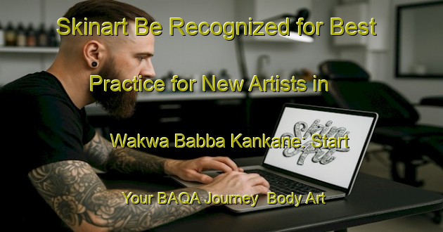 Skinart Be Recognized for Best Practice for New Artists in Wakwa Babba Kankane: Start Your BAQA Journey | Body Art Qualification Authority | BAQA-Nigeria