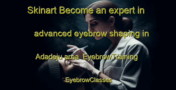 Skinart Become an expert in advanced eyebrow shaping in Adadeju area | EyebrowTraining | EyebrowClasses | SkinartTraining-Nigeria