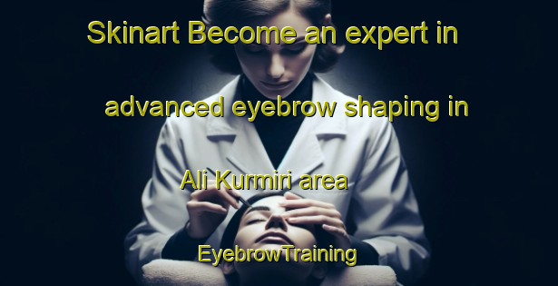Skinart Become an expert in advanced eyebrow shaping in Ali Kurmiri area | EyebrowTraining | EyebrowClasses | SkinartTraining-Nigeria