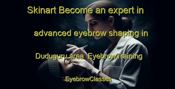 Skinart Become an expert in advanced eyebrow shaping in Duduguru area | EyebrowTraining | EyebrowClasses | SkinartTraining-Nigeria