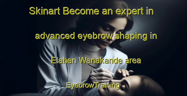 Skinart Become an expert in advanced eyebrow shaping in Elahen Wanakande area | EyebrowTraining | EyebrowClasses | SkinartTraining-Nigeria