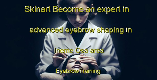 Skinart Become an expert in advanced eyebrow shaping in Ineme Osa area | EyebrowTraining | EyebrowClasses | SkinartTraining-Nigeria