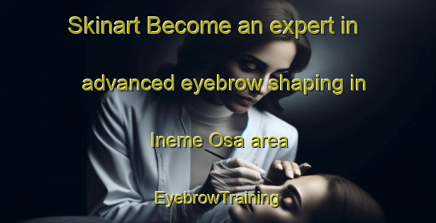 Skinart Become an expert in advanced eyebrow shaping in Ineme Osa area | EyebrowTraining | EyebrowClasses | SkinartTraining-Nigeria