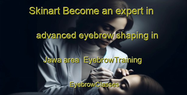Skinart Become an expert in advanced eyebrow shaping in Jawa area | EyebrowTraining | EyebrowClasses | SkinartTraining-Nigeria