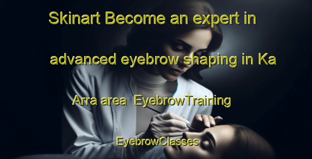 Skinart Become an expert in advanced eyebrow shaping in Ka Arra area | EyebrowTraining | EyebrowClasses | SkinartTraining-Nigeria