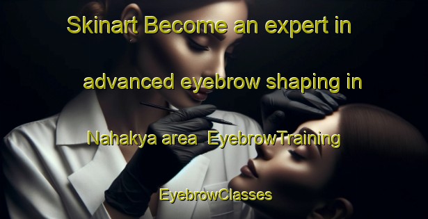 Skinart Become an expert in advanced eyebrow shaping in Nahakya area | EyebrowTraining | EyebrowClasses | SkinartTraining-Nigeria