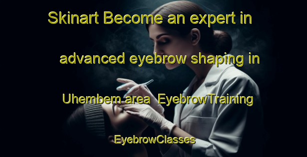 Skinart Become an expert in advanced eyebrow shaping in Uhembem area | EyebrowTraining | EyebrowClasses | SkinartTraining-Nigeria