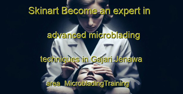 Skinart Become an expert in advanced microblading techniques in Gajari Jenawa area | MicrobladingTraining | MicrobladingClasses | SkinartTraining-Nigeria