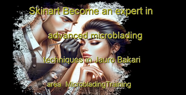 Skinart Become an expert in advanced microblading techniques in Jauro Bakari area | MicrobladingTraining | MicrobladingClasses | SkinartTraining-Nigeria