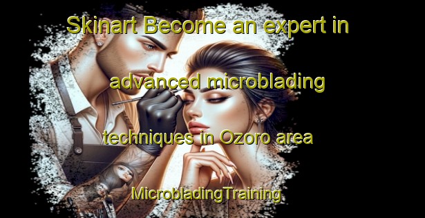 Skinart Become an expert in advanced microblading techniques in Ozoro area | MicrobladingTraining | MicrobladingClasses | SkinartTraining-Nigeria
