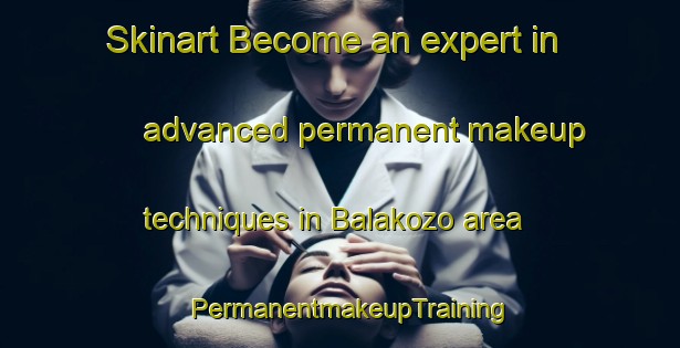 Skinart Become an expert in advanced permanent makeup techniques in Balakozo area | PermanentmakeupTraining | PermanentmakeupClasses | SkinartTraining-Nigeria