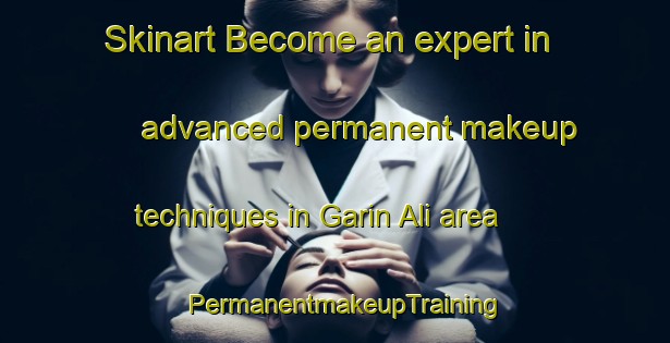 Skinart Become an expert in advanced permanent makeup techniques in Garin Ali area | PermanentmakeupTraining | PermanentmakeupClasses | SkinartTraining-Nigeria
