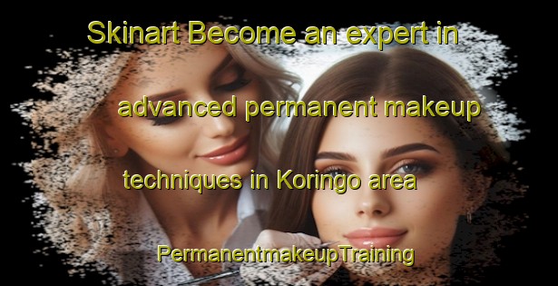 Skinart Become an expert in advanced permanent makeup techniques in Koringo area | PermanentmakeupTraining | PermanentmakeupClasses | SkinartTraining-Nigeria